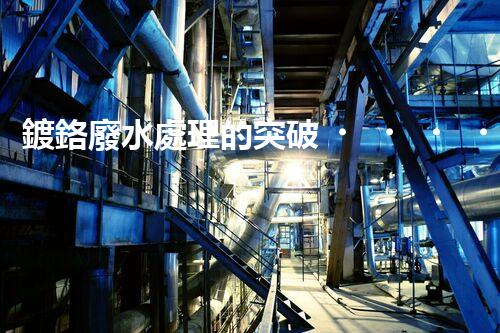 鍍鉻廢水處理的突破！巴洛仕技術(shù)讓排放清零？